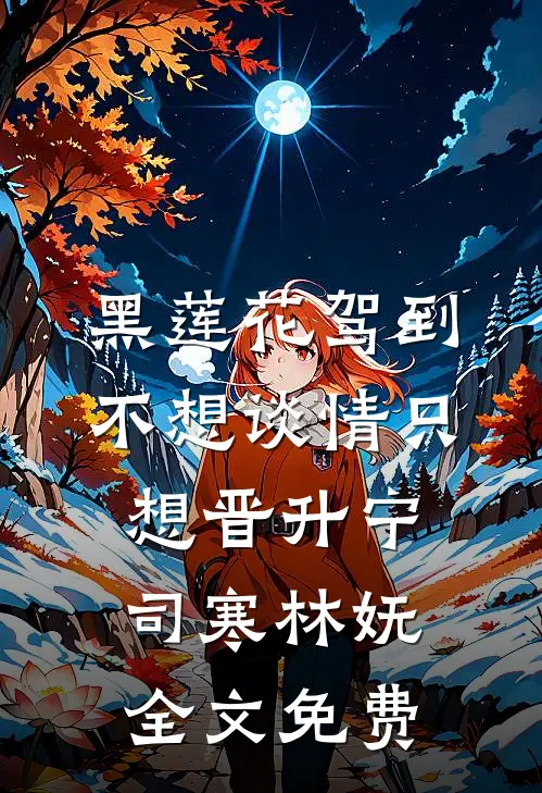 黑莲花驾到，不想谈情只想晋升宁司寒林妩全文免费