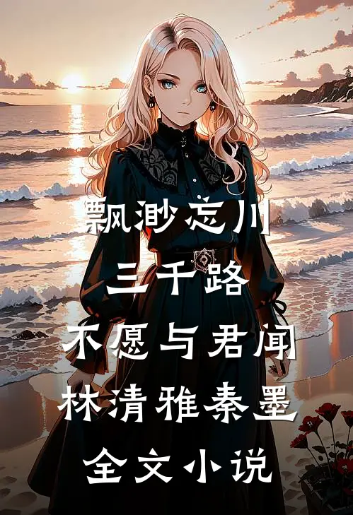 飘渺忘川三千路，不愿与君闻林清雅秦墨全文小说