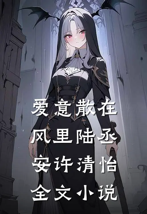 爱意散在风里陆丞安许清怡全文小说