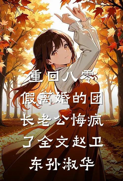 重回八零，假离婚的团长老公悔疯了全文赵卫东孙淑华