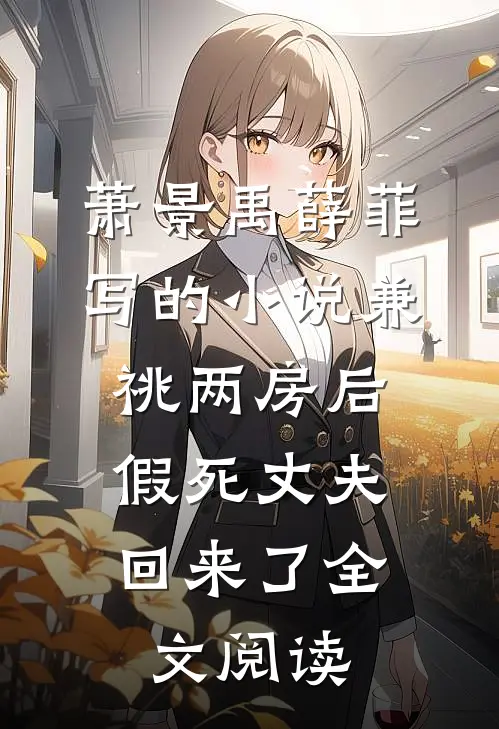 萧景禹薛菲写的小说兼祧两房后，假死丈夫回来了全文阅读