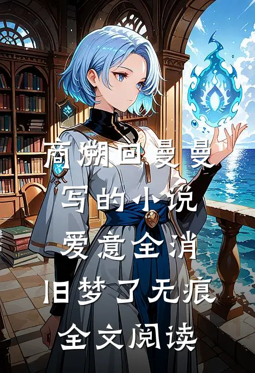 商溯回曼曼写的小说爱意全消，旧梦了无痕全文阅读