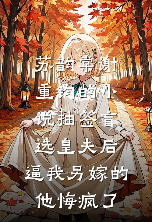 苏韵棠谢重钧的小说抽签盲选皇夫后，逼我另嫁的他悔疯了