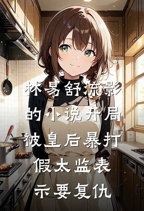 林易舒流影的小说开局被皇后暴打，假太监表示要复仇