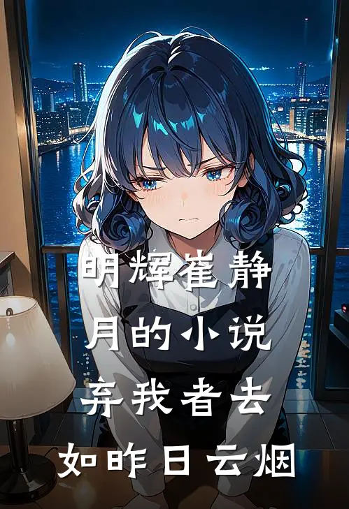 明辉崔静月的小说弃我者去，如昨日云烟