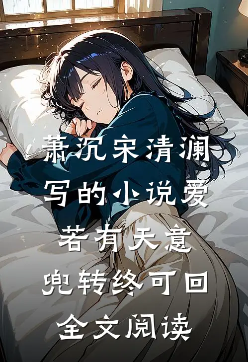 萧沉宋清澜写的小说爱若有天意，兜转终可回全文阅读