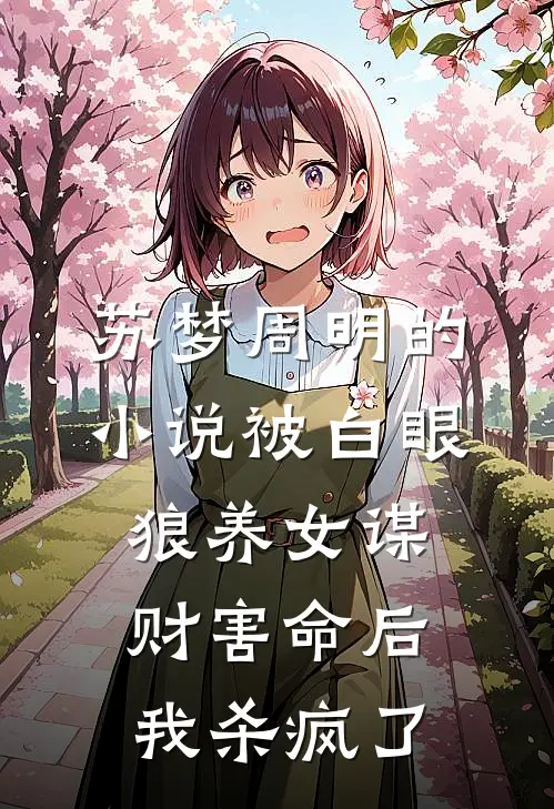 苏梦周明的小说被白眼狼养女谋财害命后我杀疯了