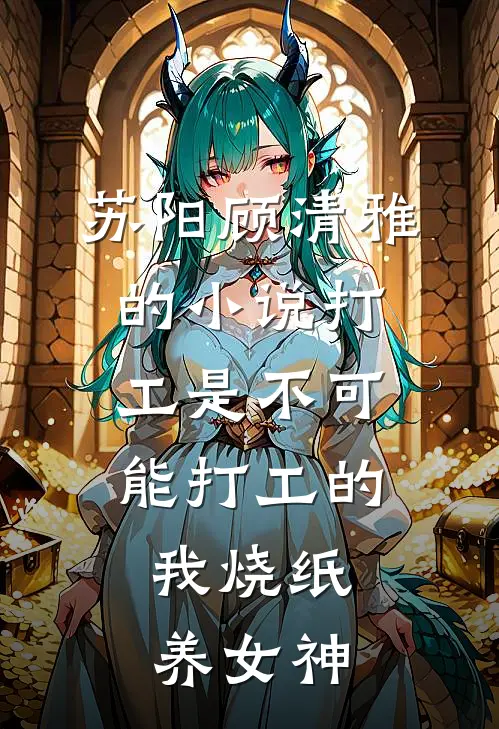 苏阳顾清雅的小说打工是不可能打工的，我烧纸养女神