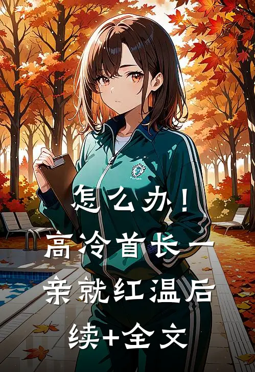 怎么办！高冷首长一亲就红温后续+全文
