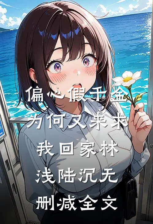 偏心假千金，为何又来求我回家林浅陆沉无删减全文