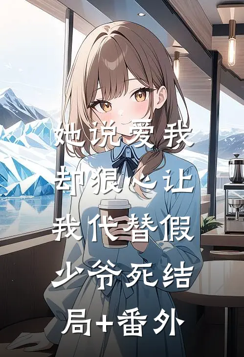 她说爱我，却狠心让我代替假少爷死结局+番外