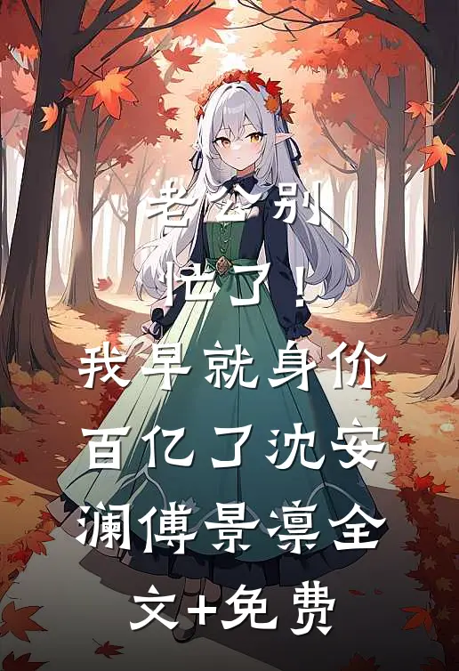 老公别忙了！我早就身价百亿了沈安澜傅景凛全文+免费