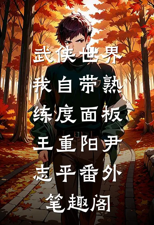 武侠世界，我自带熟练度面板：王重阳尹志平番外笔趣阁
