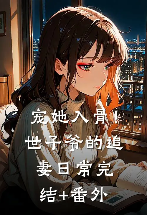 宠她入骨！世子爷的追妻日常完结+番外