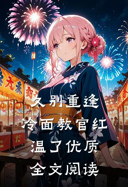 久别重逢：冷面教官红温了优质全文阅读