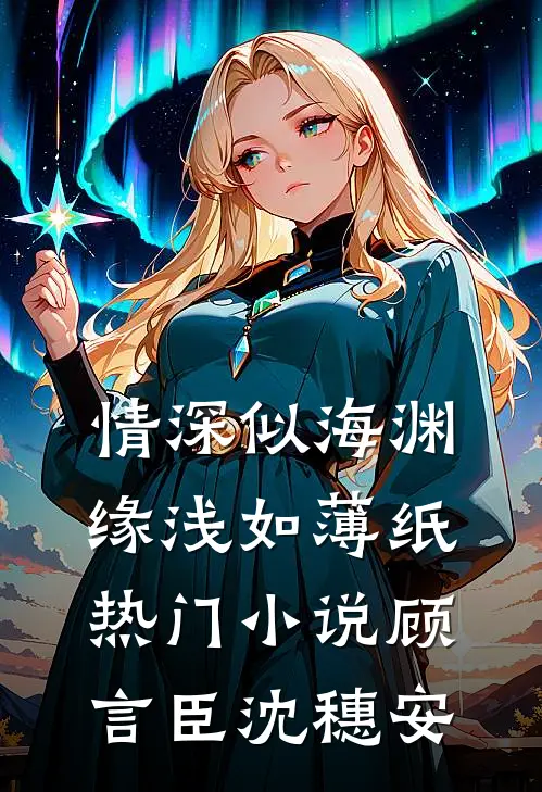 情深似海渊，缘浅如薄纸热门小说顾言臣沈穗安