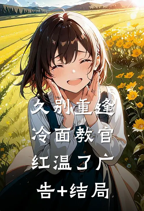 久别重逢：冷面教官红温了广告+结局