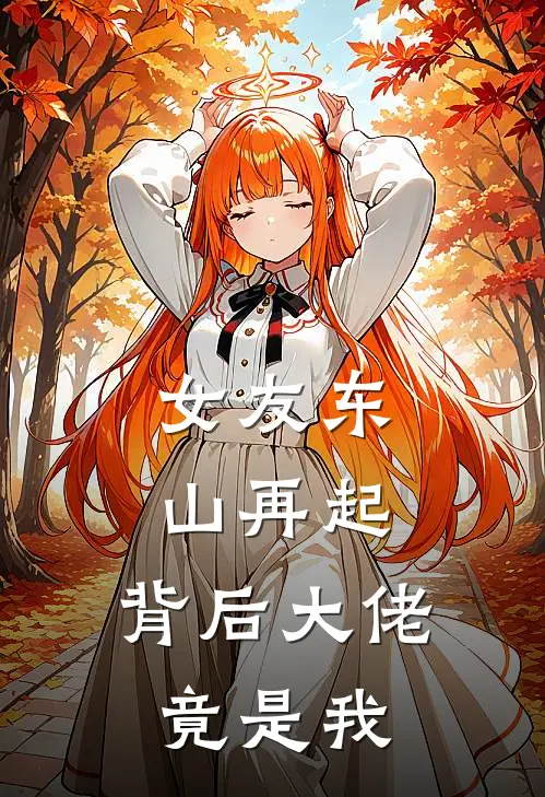 女友东山再起，背后大佬竟是我