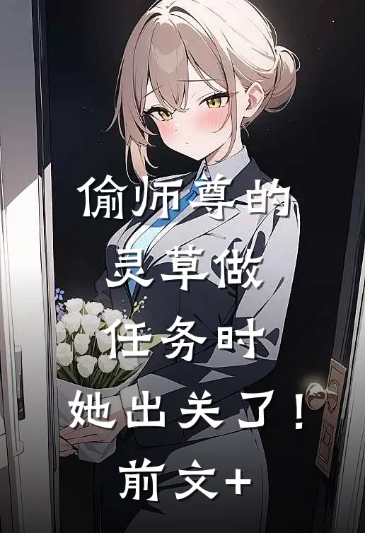 偷师尊的灵草做任务时，她出关了！前文+
