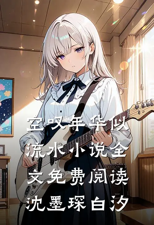空叹年华似流水小说全文免费阅读沈墨琛白汐