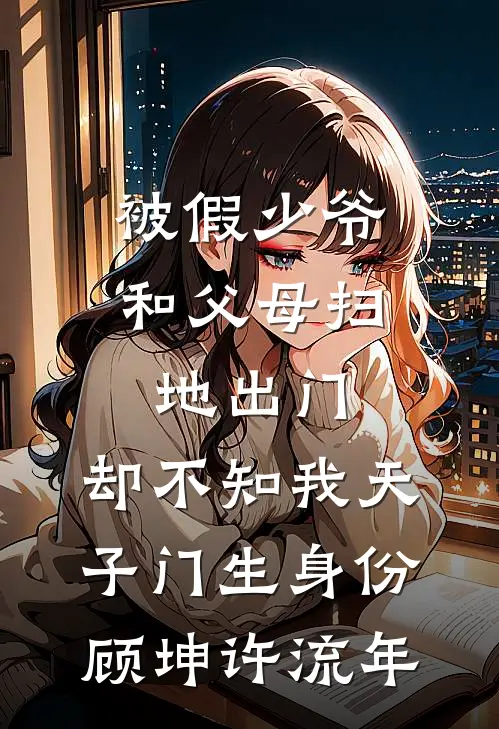被假少爷和父母扫地出门，却不知我天子门生身份顾坤许流年