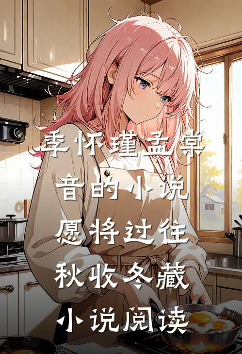季怀瑾孟棠音的小说愿将过往秋收冬藏小说阅读