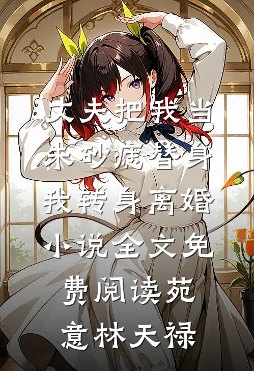 丈夫把我当朱砂痣替身，我转身离婚小说全文免费阅读苑意林天禄