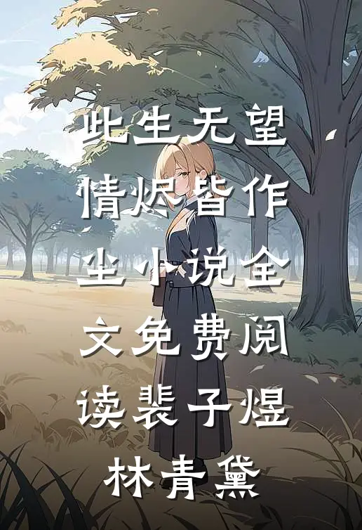 此生无望，情烬皆作尘小说全文免费阅读裴子煜林青黛