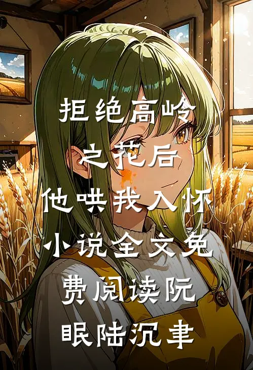 拒绝高岭之花后，他哄我入怀小说全文免费阅读阮眠陆沉聿