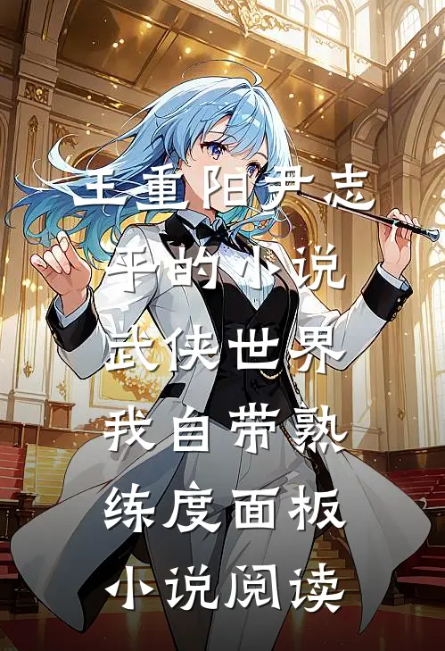 王重阳尹志平的小说武侠世界，我自带熟练度面板小说阅读