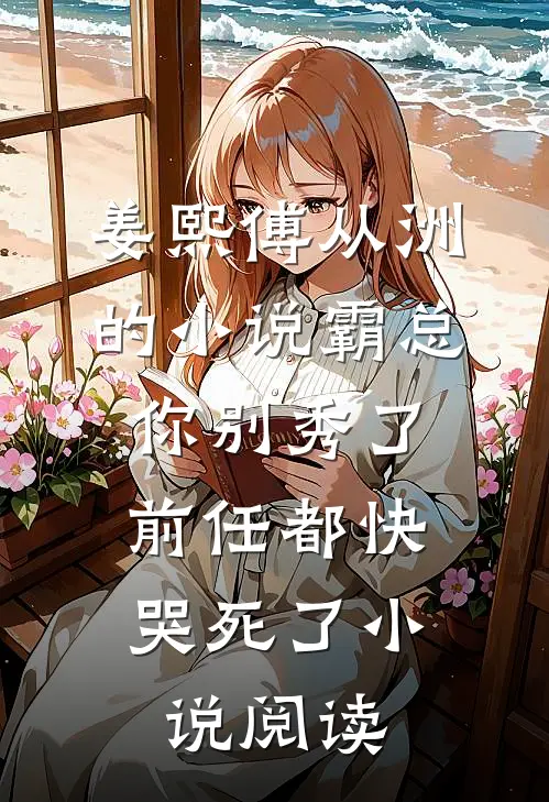 姜熙傅从洲的小说霸总你别秀了，前任都快哭死了小说阅读