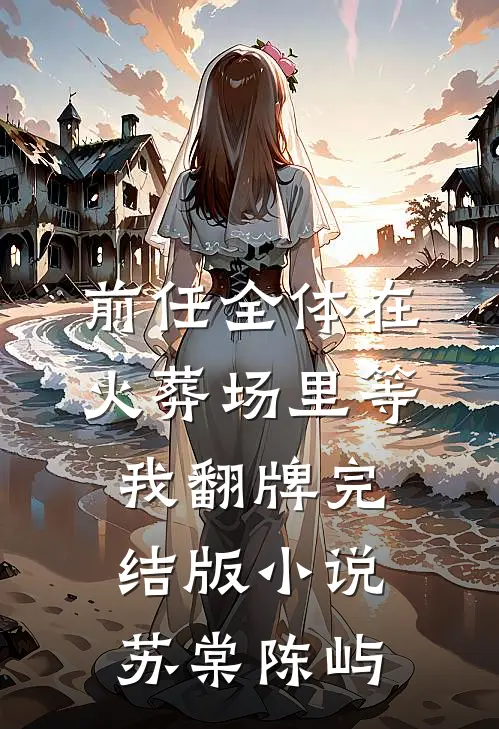 前任全体在火葬场里等我翻牌完结版小说苏棠陈屿