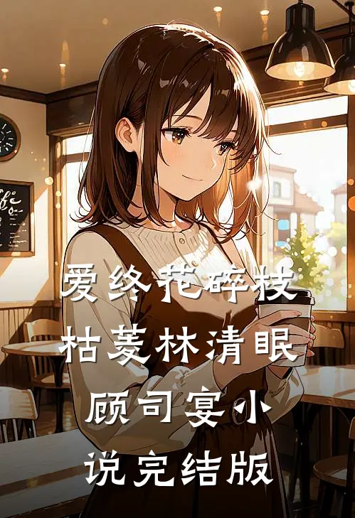 爱终花碎枝枯菱林清眠顾司宴小说完结版