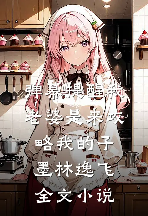 弹幕提醒我老婆是来攻略我的子墨林逸飞全文小说