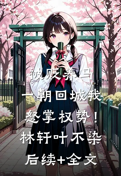 被贬养马，一朝回城我怒掌权势！林轩叶不染后续+全文