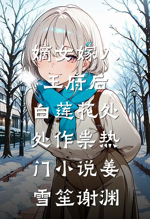 嫡女嫁入王府后，白莲花处处作祟热门小说姜雪笙谢渊