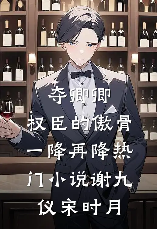 夺卿卿，权臣的傲骨一降再降热门小说谢九仪宋时月