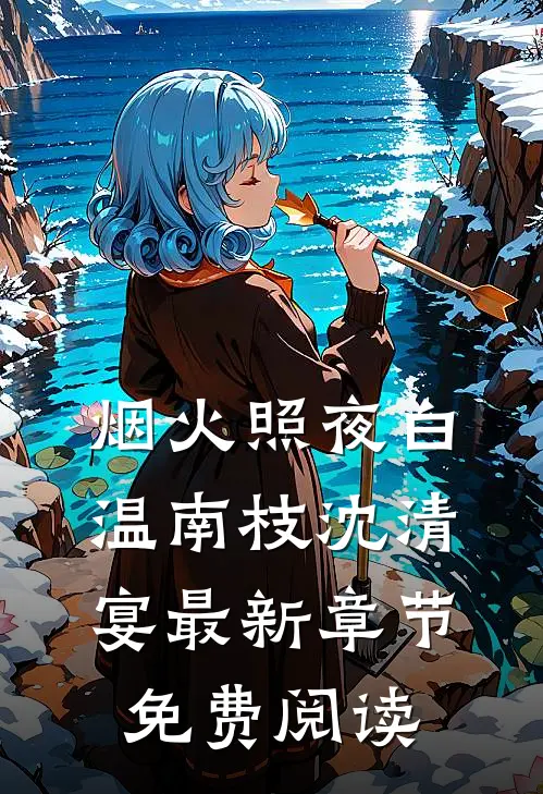 烟火照夜白温南枝沈清宴最新章节免费阅读