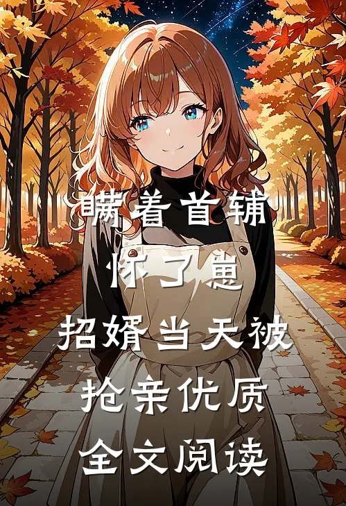瞒着首辅怀了崽，招婿当天被抢亲优质全文阅读