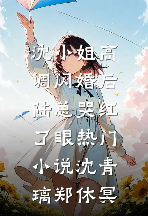 沈小姐高调闪婚后，陆总哭红了眼热门小说沈青璃郑休冥