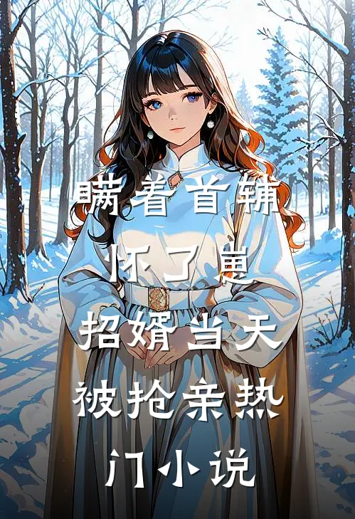 瞒着首辅怀了崽，招婿当天被抢亲热门小说