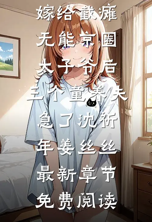 嫁给截瘫无能京圈太子爷后，三个童养夫急了沈祈年姜丝丝最新章节免费阅读
