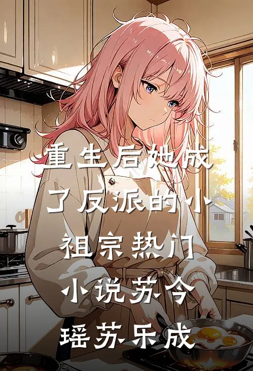 重生后她成了反派的小祖宗热门小说苏今瑶苏乐成