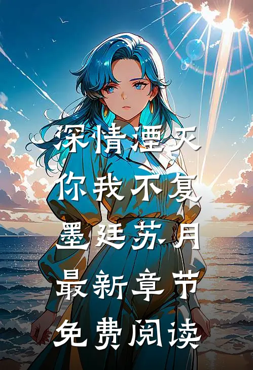 深情湮灭，你我不复墨廷苏月最新章节免费阅读