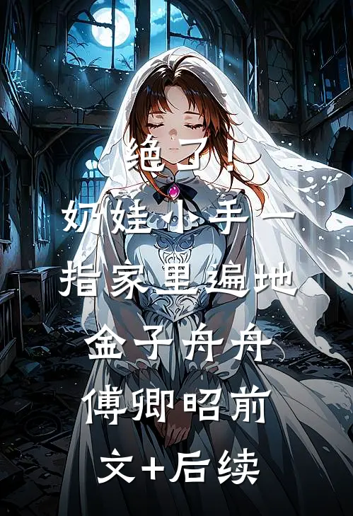 绝了！奶娃小手一指，家里遍地金子舟舟傅卿昭前文+后续