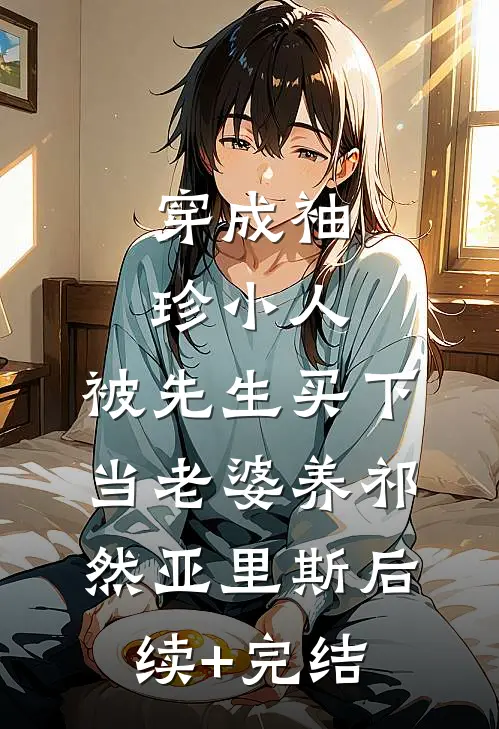 穿成袖珍小人，被先生买下当老婆养祁然亚里斯后续+完结