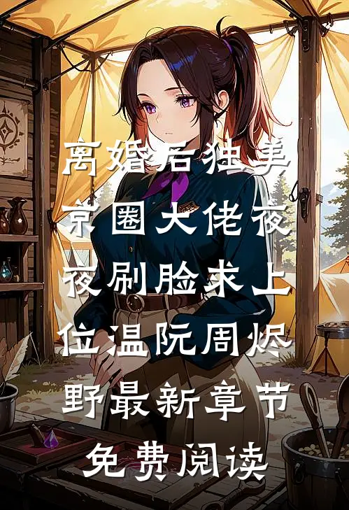 离婚后独美，京圈大佬夜夜刷脸求上位温阮周烬野最新章节免费阅读
