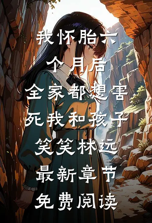 我怀胎六个月后，全家都想害死我和孩子笑笑林远最新章节免费阅读