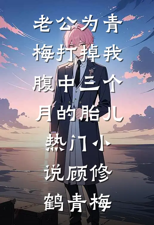 老公为青梅打掉我腹中三个月的胎儿热门小说顾修鹤青梅