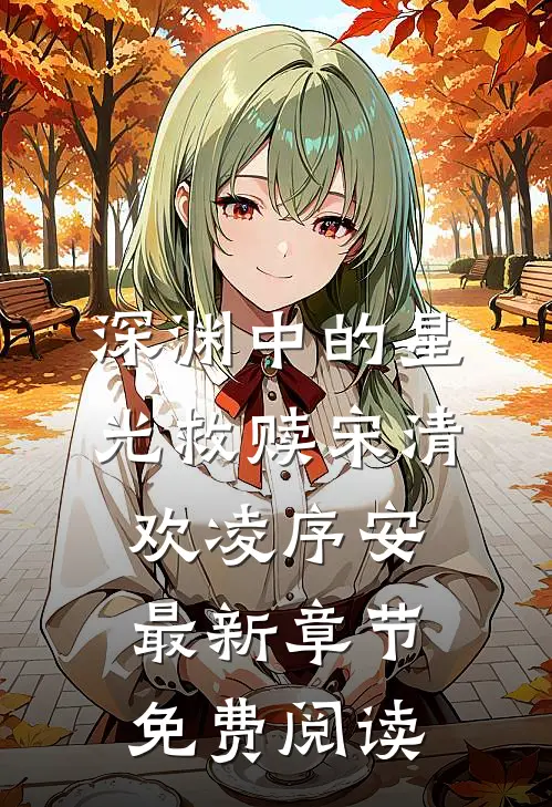 深渊中的星光救赎宋清欢凌序安最新章节免费阅读